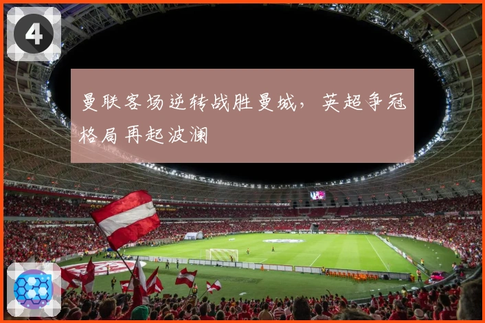 曼联客场逆转战胜曼城，英超争冠格局再起波澜