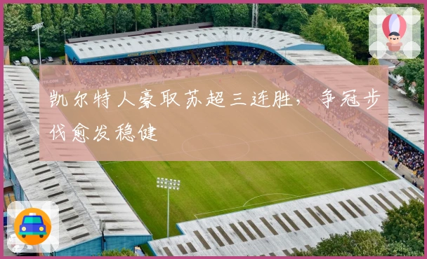 凯尔特人豪取苏超三连胜,争冠步伐愈发稳健