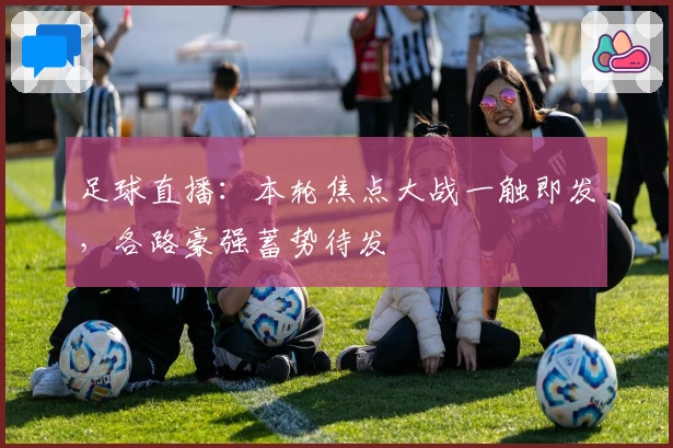 足球直播：本轮焦点大战一触即发，各路豪强蓄势待发