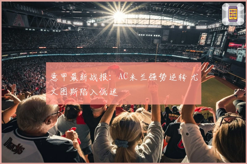 意甲最新战报：AC米兰强势逆转 尤文图斯陷入低迷