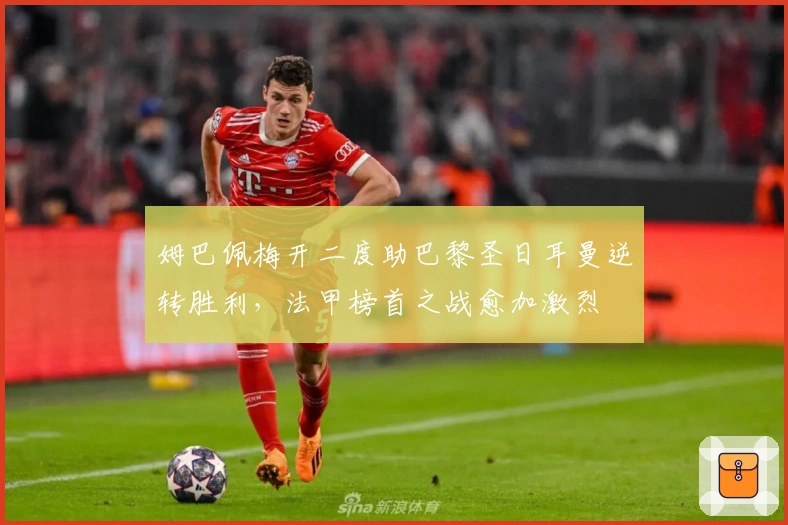 姆巴佩梅开二度助巴黎圣日耳曼逆转胜利，法甲榜首之战愈加激烈