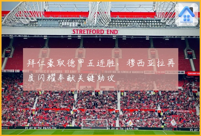 拜仁豪取德甲五连胜，穆西亚拉再度闪耀奉献关键助攻