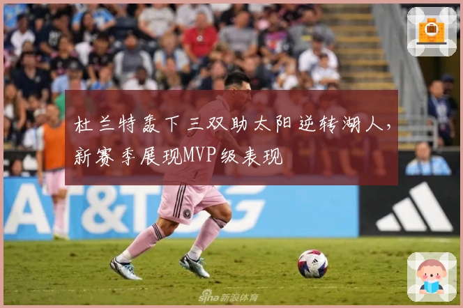 杜兰特轰下三双助太阳逆转湖人,新赛季展现MVP级表现