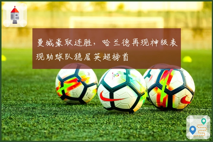 曼城豪取连胜，哈兰德再现神级表现助球队稳居英超榜首