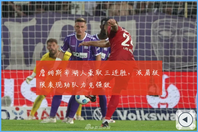 詹姆斯率湖人豪取三连胜,浓眉极限表现助队力克强敌