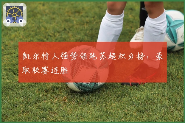 凯尔特人强势领跑苏超积分榜，豪取联赛连胜