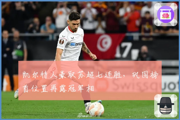 凯尔特人豪取苏超七连胜，巩固榜首位置再露冠军相