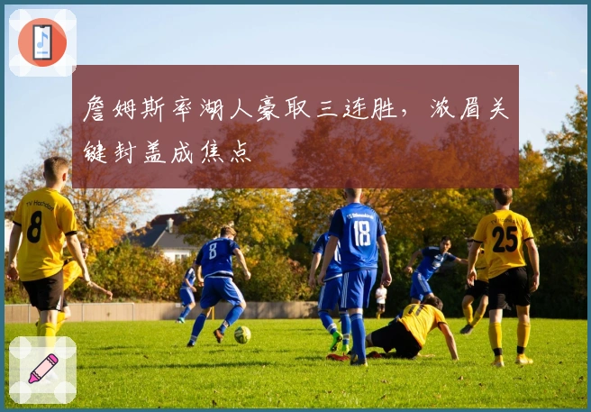 詹姆斯率湖人豪取三连胜，浓眉关键封盖成焦点