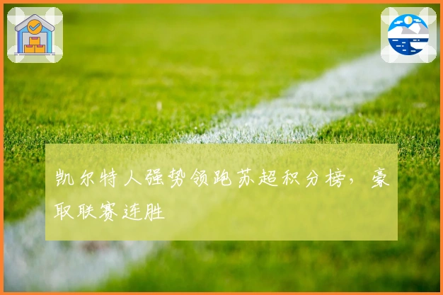 凯尔特人强势领跑苏超积分榜，豪取联赛连胜